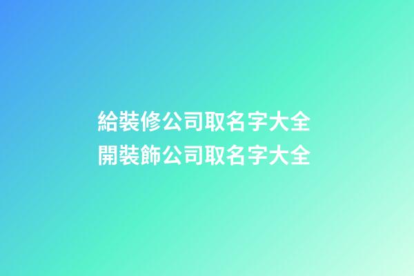 給裝修公司取名字大全 開裝飾公司取名字大全